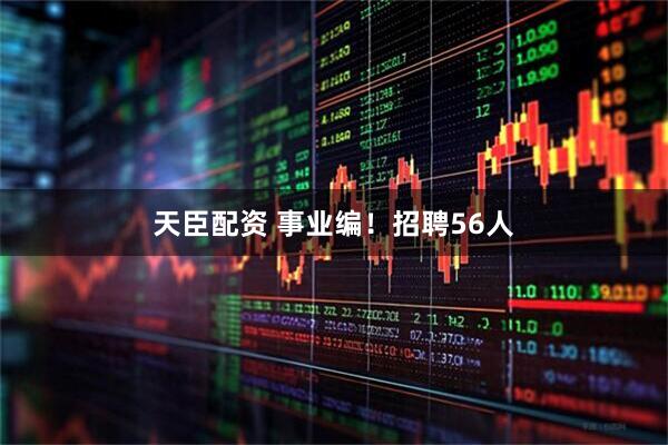 天臣配资 事业编!招聘56人